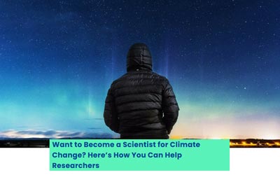 Want to Become a Scientist for Climate Change? Here'?s How You Can Help Researchers